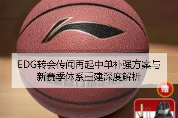 EDG转会传闻再起中单补强方案与新赛季体系重建深度解析